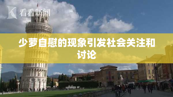 少萝自慰的现象引发社会关注和讨论