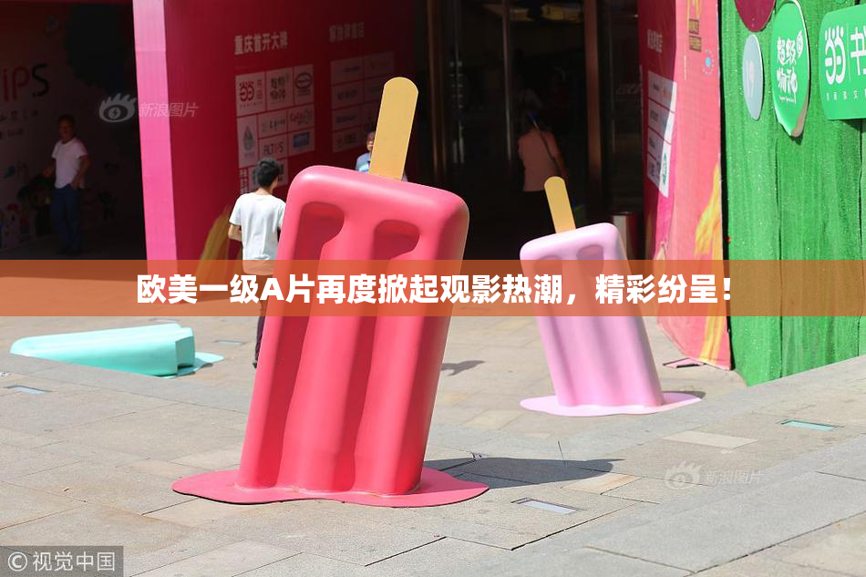 欧美一级A片再度掀起观影热潮，精彩纷呈！