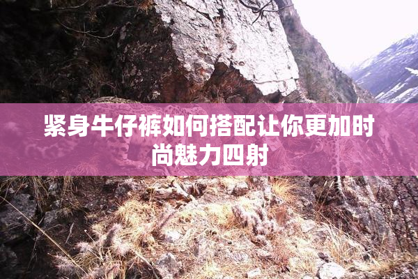 紧身牛仔裤如何搭配让你更加时尚魅力四射