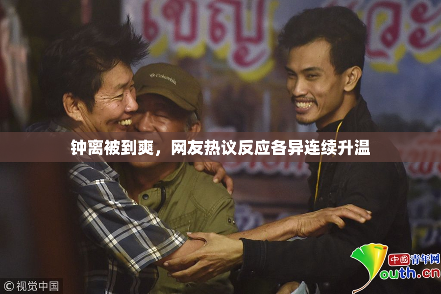 钟离被到爽，网友热议反应各异连续升温