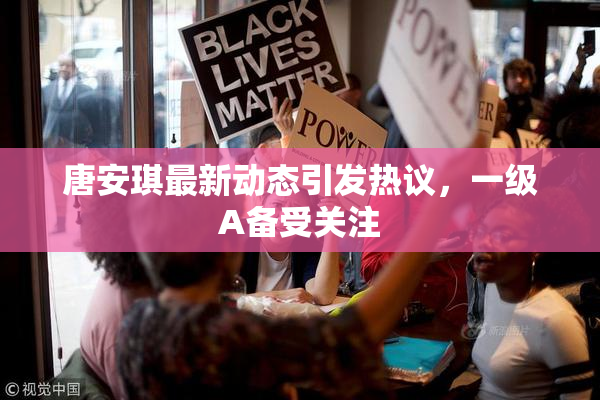 唐安琪最新动态引发热议，一级A备受关注