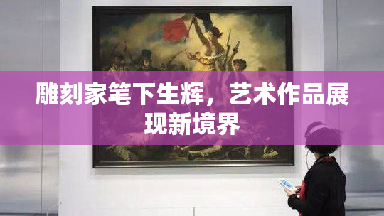 雕刻家笔下生辉，艺术作品展现新境界