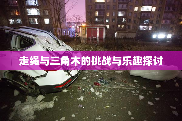 走绳与三角木的挑战与乐趣探讨