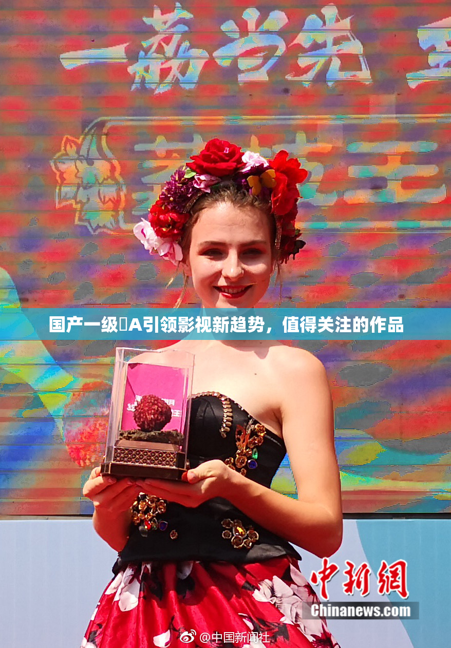 国产一级婬A引领影视新趋势，值得关注的作品