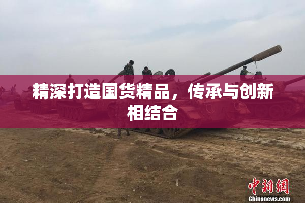 精深打造国货精品，传承与创新相结合