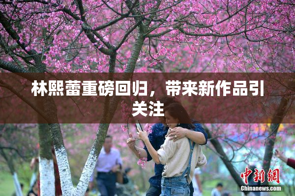林熙蕾重磅回归，带来新作品引关注