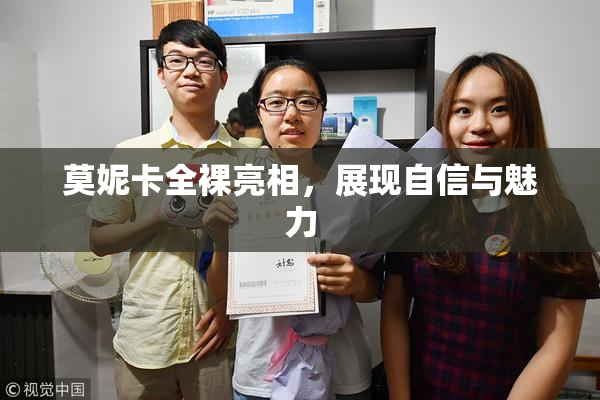 莫妮卡全裸亮相，展现自信与魅力