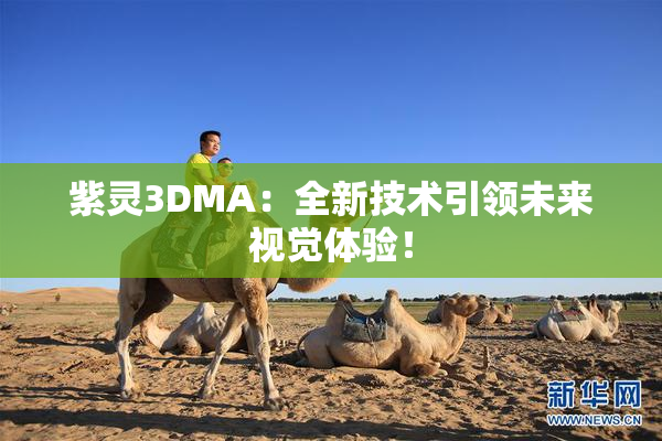 紫灵3DMA：全新技术引领未来视觉体验！