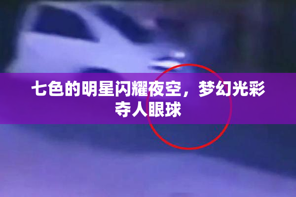 七色的明星闪耀夜空，梦幻光彩夺人眼球