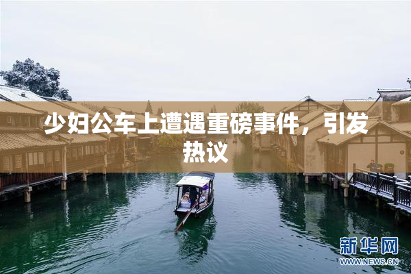 少妇公车上遭遇重磅事件，引发热议