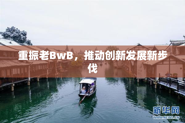 重振老BwB，推动创新发展新步伐