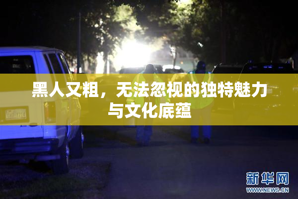 黑人又粗，无法忽视的独特魅力与文化底蕴