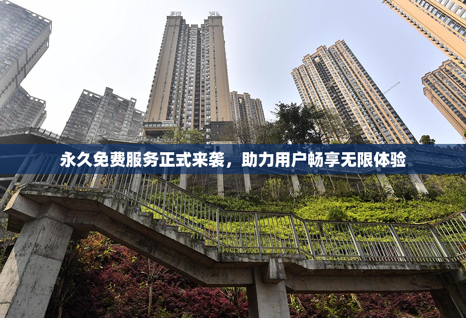 永久免费服务正式来袭，助力用户畅享无限体验