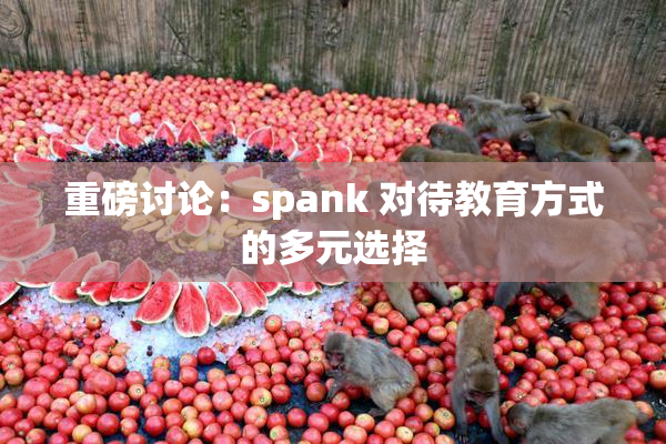 重磅讨论：spank 对待教育方式的多元选择