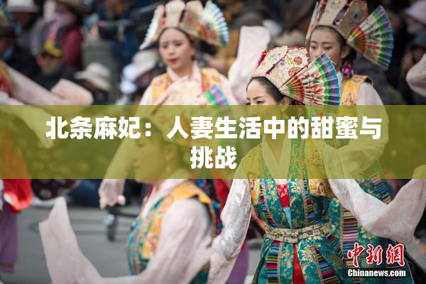 北条麻妃：人妻生活中的甜蜜与挑战