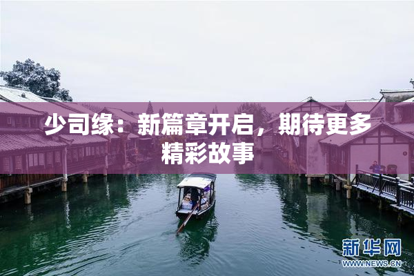 少司缘：新篇章开启，期待更多精彩故事