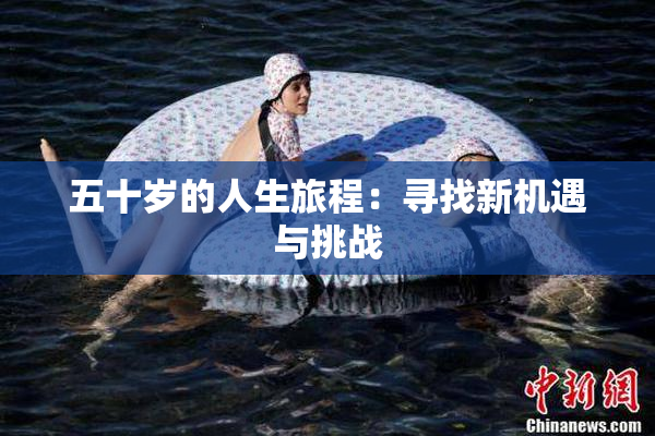 五十岁的人生旅程：寻找新机遇与挑战