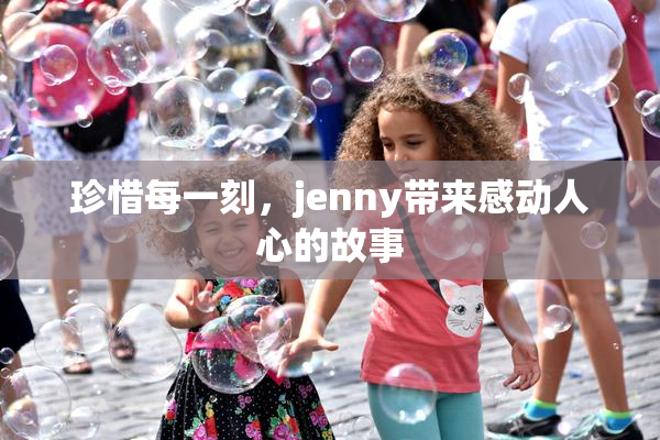 珍惜每一刻，jenny带来感动人心的故事