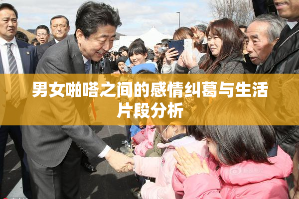 男女啪嗒之间的感情纠葛与生活片段分析