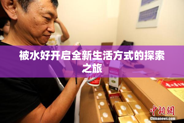 被水好开启全新生活方式的探索之旅