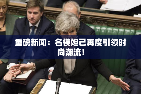 重磅新闻：名模妲己再度引领时尚潮流！