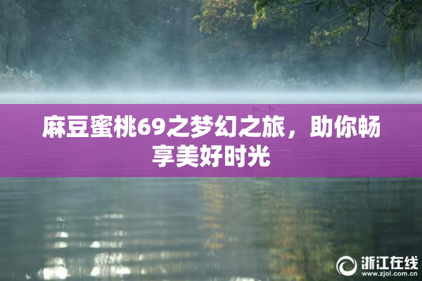 麻豆蜜桃69之梦幻之旅，助你畅享美好时光