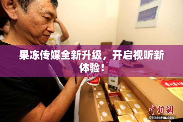 果冻传媒全新升级，开启视听新体验！