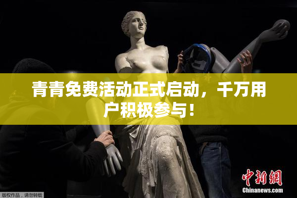 青青免费活动正式启动，千万用户积极参与！