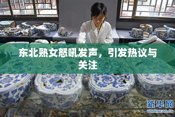 东北熟女怒吼发声，引发热议与关注