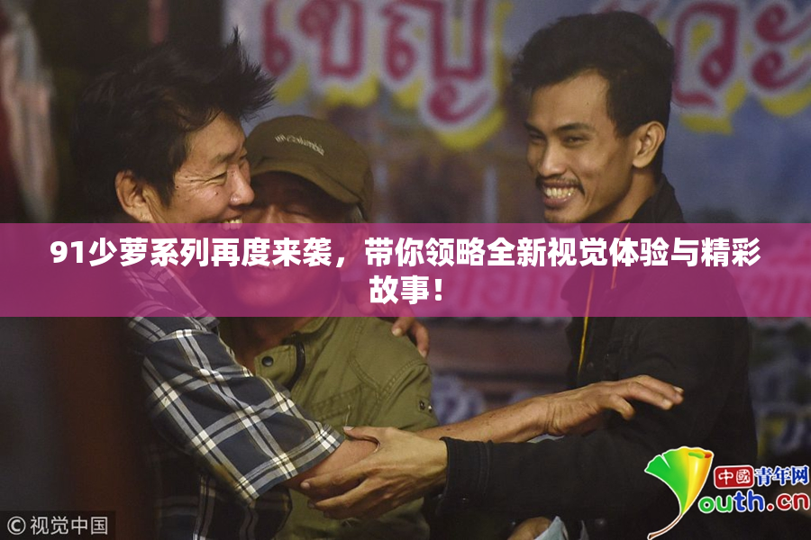 91少萝系列再度来袭，带你领略全新视觉体验与精彩故事！