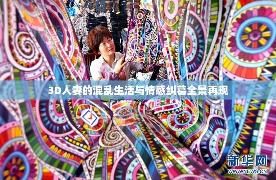 3D人妻的混乱生活与情感纠葛全景再现