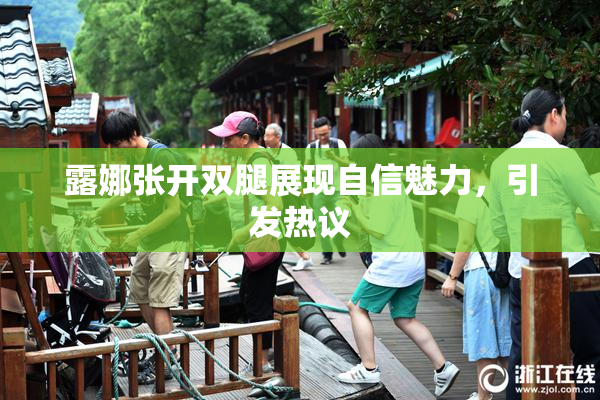 露娜张开双腿展现自信魅力，引发热议
