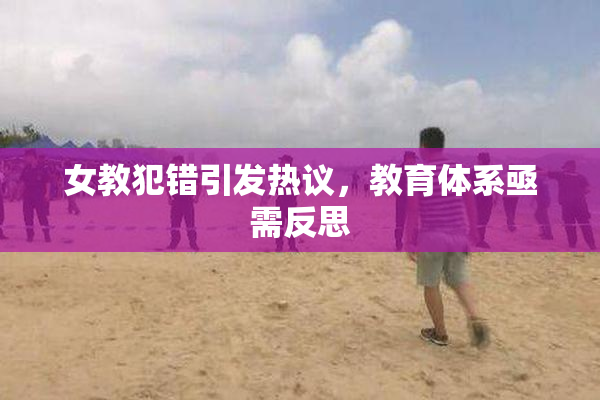 女教犯错引发热议，教育体系亟需反思