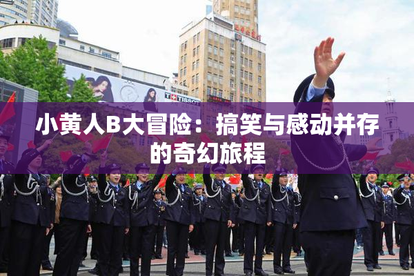 小黄人B大冒险：搞笑与感动并存的奇幻旅程