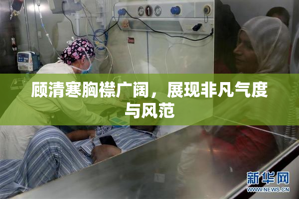 顾清寒胸襟广阔，展现非凡气度与风范