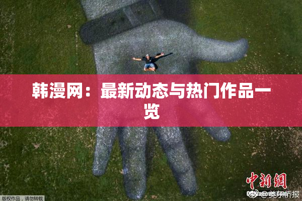 韩漫网：最新动态与热门作品一览