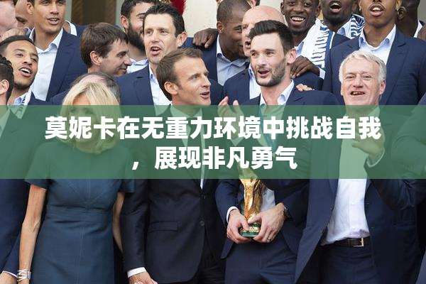 莫妮卡在无重力环境中挑战自我，展现非凡勇气