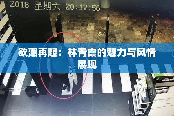欲潮再起：林青霞的魅力与风情展现