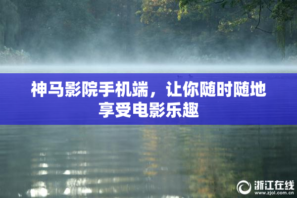 神马影院手机端，让你随时随地享受电影乐趣
