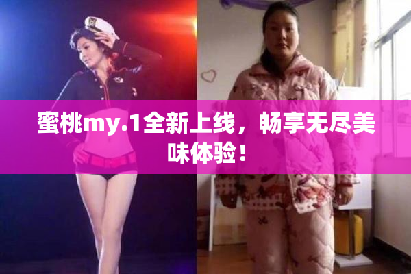 蜜桃my.1全新上线，畅享无尽美味体验！