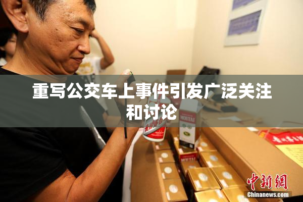 重写公交车上事件引发广泛关注和讨论
