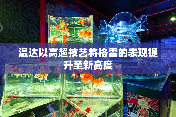 温达以高超技艺将格雷的表现提升至新高度
