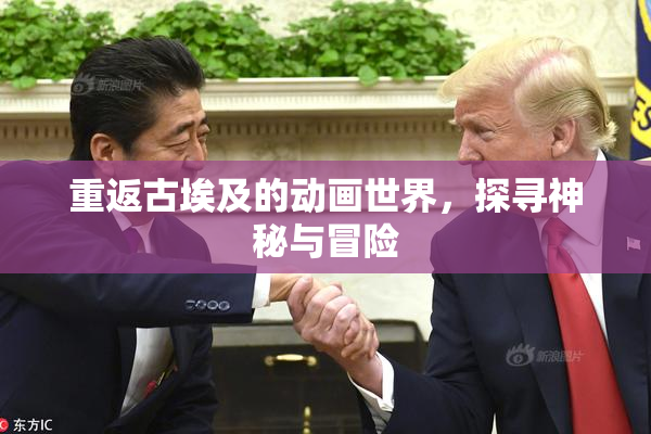 重返古埃及的动画世界，探寻神秘与冒险