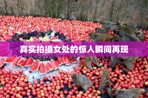 真实拍摄女处的惊人瞬间再现
