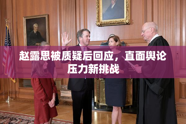 赵露思被质疑后回应，直面舆论压力新挑战