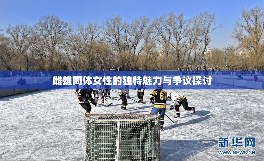 雌雄同体女性的独特魅力与争议探讨