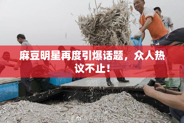 麻豆明星再度引爆话题，众人热议不止！