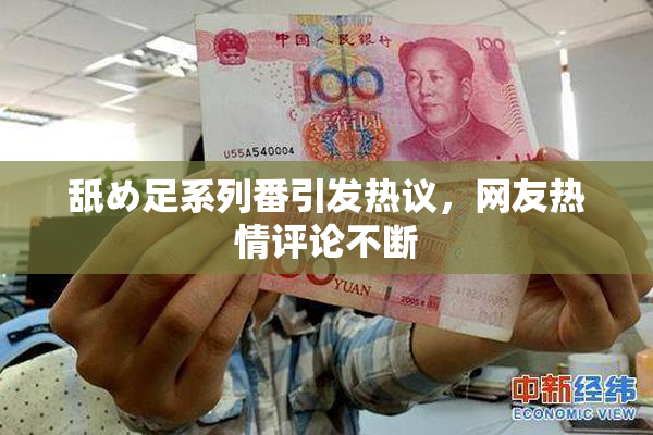 舐め足系列番引发热议，网友热情评论不断