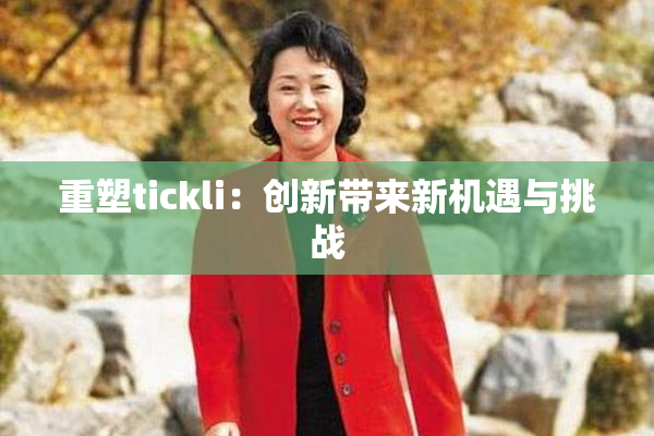 重塑tickli：创新带来新机遇与挑战