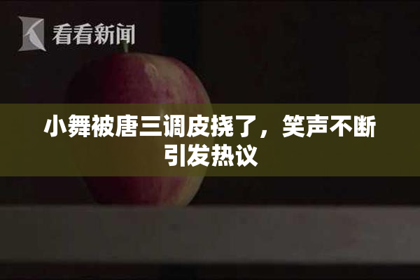 小舞被唐三调皮挠了，笑声不断引发热议